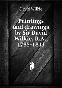Paintings and drawings by Sir David Wilkie, R.A., 1785-1841
