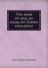 The seed of race, an essay on Indian education