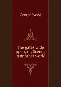 The gates wide open; or, Scenes in another world