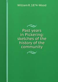 Past years in Pickering: sketches of the history of the community