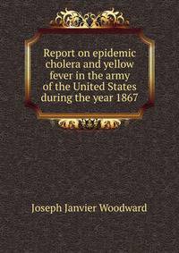 Report on epidemic cholera and yellow fever in the army of the United States during the year 1867