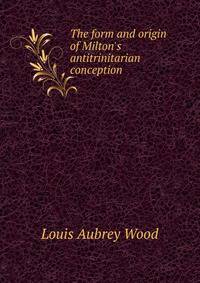 The form and origin of Milton's antitrinitarian conception