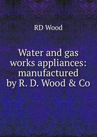 Water and gas works appliances: manufactured by R. D. Wood &amp; Co.
