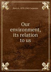 Our environment, its relation to us