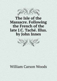 The Isle of the Massacre. Following the French of the late J.C. Tache. Illus. by John Innes
