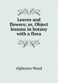 Leaves and flowers; or, Object lessons in botany with a flora