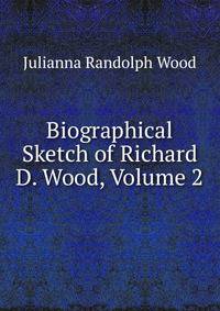 Biographical Sketch of Richard D. Wood, Volume 2