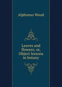 Leaves and flowers; or, Object lessons in botany