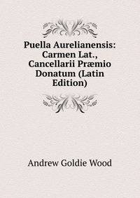 Puella Aurelianensis: Carmen Lat., Cancellarii Pr?mio Donatum (Latin Edition)