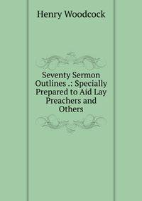 Seventy Sermon Outlines .: Specially Prepared to Aid Lay Preachers and Others