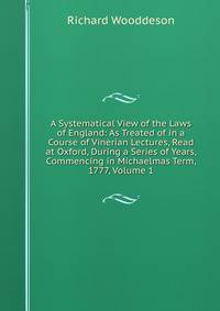 A Systematical View of the Laws of England: As Treated of in a Course of Vinerian Lectures, Read at Oxford, During a Series of Years, Commencing in Michaelmas Term, 1777, Volume 1