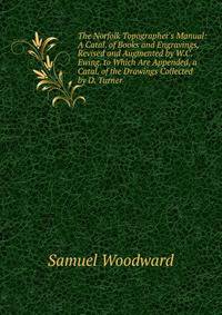 The Norfolk Topographer's Manual: A Catal. of Books and Engravings, Revised and Augmented by W.C. Ewing. to Which Are Appended, a Catal. of the Drawings Collected by D. Turner