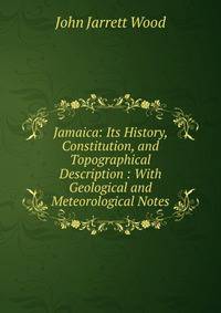 Jamaica: Its History, Constitution, and Topographical Description : With Geological and Meteorological Notes