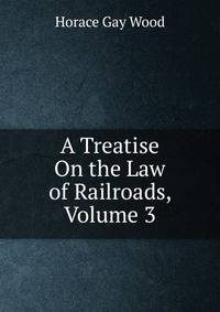A Treatise On the Law of Railroads, Volume 3
