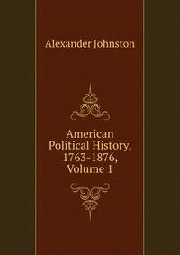 American Political History, 1763-1876, Volume 1