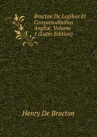 Bracton De Legibus Et Consuetudinibus Angli?, Volume 1 (Latin Edition)
