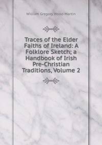 Traces of the Elder Faiths of Ireland: A Folklore Sketch; a Handbook of Irish Pre-Christian Traditions, Volume 2