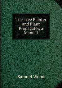 The Tree Planter and Plant Propagator, a Manual