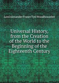 Universal History, from the Creation of the World to the Beginning of the Eighteenth Century
