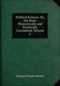 Political Science: Or, the State Theoretically and Practically Considered, Volume 2