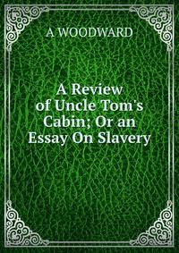 A Review of Uncle Tom's Cabin; Or an Essay On Slavery