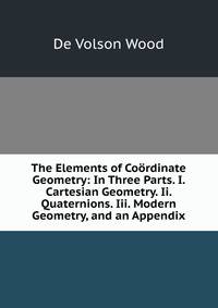 The Elements of Coordinate Geometry: In Three Parts. I. Cartesian Geometry. Ii. Quaternions. Iii. Modern Geometry, and an Appendix