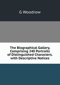 The Biographical Gallery, Comprising 240 Portraits of Distinguished Characters. with Descriptive Notices