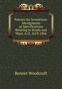 Patents for Inventions: Abridgments of Specifications Relating to Roads and Ways. A.D. 1619-1866