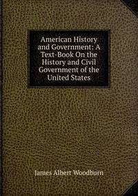American History and Government: A Text-Book On the History and Civil Government of the United States