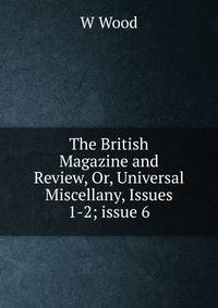 The British Magazine and Review, Or, Universal Miscellany, Issues 1-2; issue 6