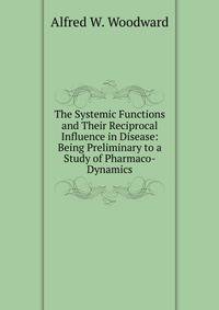 The Systemic Functions and Their Reciprocal Influence in Disease: Being Preliminary to a Study of Pharmaco-Dynamics