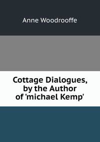 Cottage Dialogues, by the Author of 'michael Kemp'.