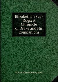 Elizabethan Sea-Dogs: A Chronicle of Drake and His Companions