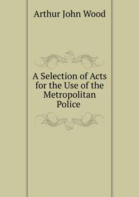 A Selection of Acts for the Use of the Metropolitan Police .