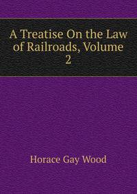 A Treatise On the Law of Railroads, Volume 2