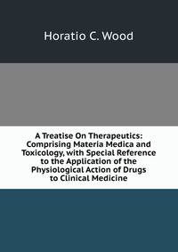 A Treatise On Therapeutics: Comprising Materia Medica and Toxicology, with Special Reference to the Application of the Physiological Action of Drugs to Clinical Medicine