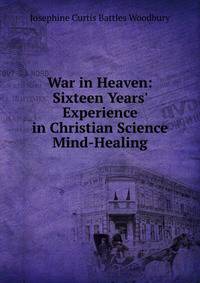 War in Heaven: Sixteen Years' Experience in Christian Science Mind-Healing