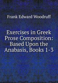 Exercises in Greek Prose Composition: Based Upon the Anabasis, Books 1-3