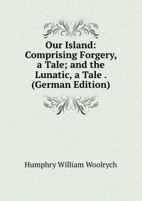 Our Island: Comprising Forgery, a Tale; and the Lunatic, a Tale . (German Edition)