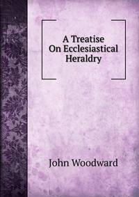 A Treatise On Ecclesiastical Heraldry