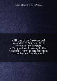 A History of the Discovery and Exploration of Australia: Or, an Account of the Progress of Geographical Discovery in That Continent, from the Earliest Period to the Present Day, Volume 2