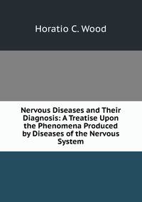 Nervous Diseases and Their Diagnosis: A Treatise Upon the Phenomena Produced by Diseases of the Nervous System