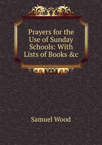 Prayers for the Use of Sunday Schools: With Lists of Books &amp;c
