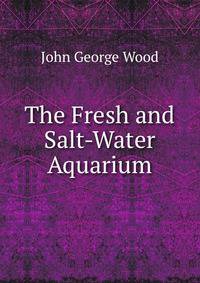 The Fresh and Salt-Water Aquarium