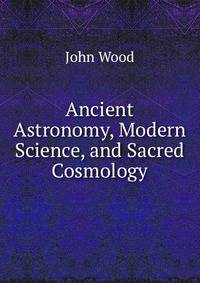 Ancient Astronomy, Modern Science, and Sacred Cosmology