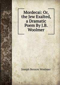 Mordecai: Or, the Jew Exalted, a Dramatic Poem By J.B. Woolmer.