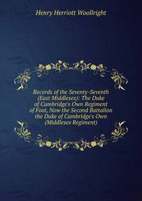 Records of the Seventy-Seventh (East Middlesex): The Duke of Cambridge's Own Regiment of Foot, Now the Second Battalion the Duke of Cambridge's Own (Middlesex Regiment)