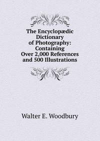 The Encyclop?dic Dictionary of Photography: Containing Over 2,000 References and 500 Illustrations
