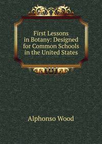 First Lessons in Botany: Designed for Common Schools in the United States