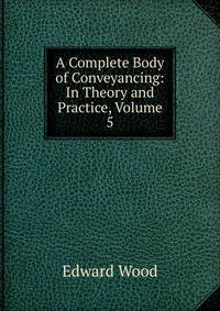 A Complete Body of Conveyancing: In Theory and Practice, Volume 5